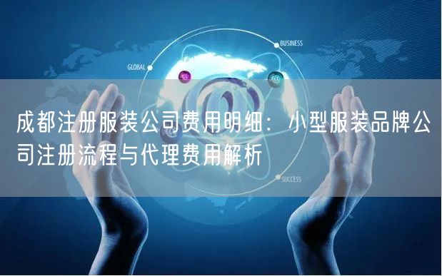 成都注册服装公司费用明细:小型服装品牌公司注册流程与代理费用解析 成都注册服装公司费用明细:小型服装品牌公司注册流程与代理费用解析