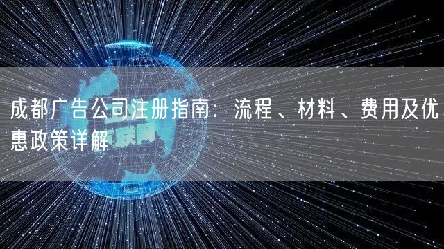 成都广告公司注册指南：流程、材料、费用及优惠政策详解