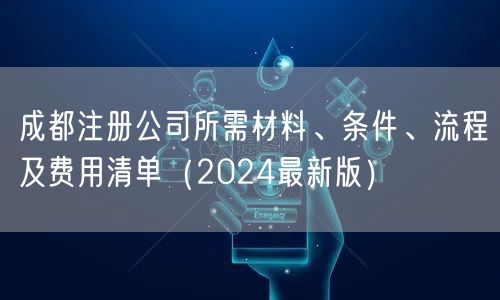 成都注册公司所需材料、条件、流程及费用清单（2024最新版）