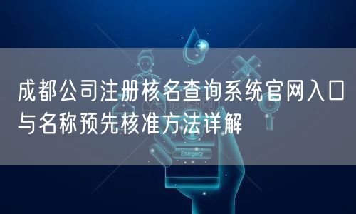 成都公司注册核名查询系统官网入口与名称预先核准方法详解 成都公司注册核名查询系统官网入口与名称预先核准方法详解