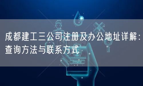 成都建工三公司注册及办公地址详解：查询方法与联系方式