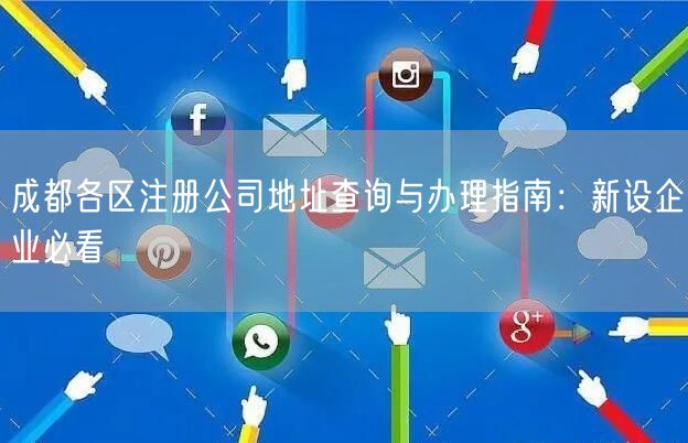 成都各区注册公司地址查询与办理指南:新设企业必看 成都各区注册公司地址查询与办理指南:新设企业必看