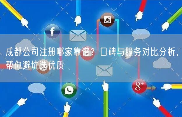 成都公司注册哪家靠谱？口碑与服务对比分析，帮你避坑选优质