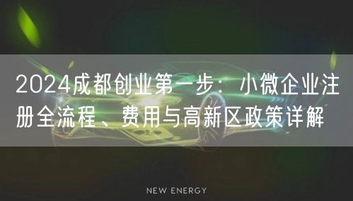 2024成都创业第一步:小微企业注册全流程、费用与高新区政策详解 2024成都创业第一步:小微企业注册全流程、费用与高新区政策详解