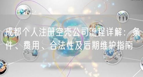 成都个人注册空壳公司流程详解：条件、费用、合法性及后期维护指南