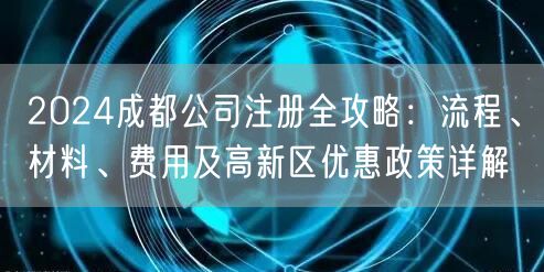 2024成都公司注册全攻略：流程、材料、费用及高新区优惠政策详解