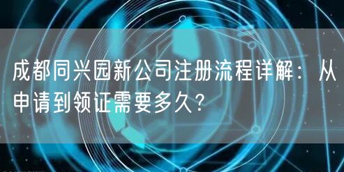 成都同兴园新公司注册流程详解：从申请到领证需要多久？