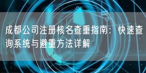 成都公司注册核名查重指南:快速查询系统与避重方法详解 成都公司注册核名查重指南:快速查询系统与避重方法详解