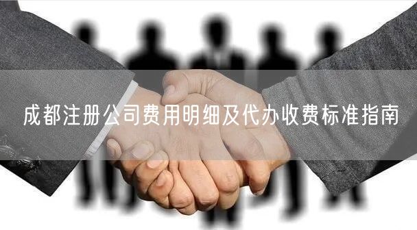 成都注册公司费用明细及代办收费标准指南 成都注册公司费用明细及代办收费标准指南