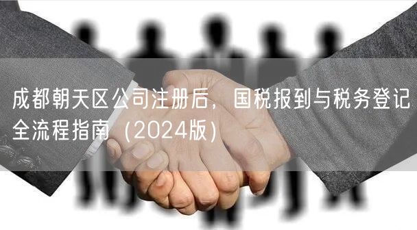 成都朝天区公司注册后,国税报到与税务登记全流程指南(2024版) 成都朝天区公司注册后,国税报到与税务登记全流程指南(2024版)