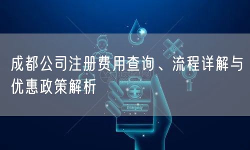 成都公司注册费用查询、流程详解与优惠政策解析 成都公司注册费用查询、流程详解与优惠政策解析