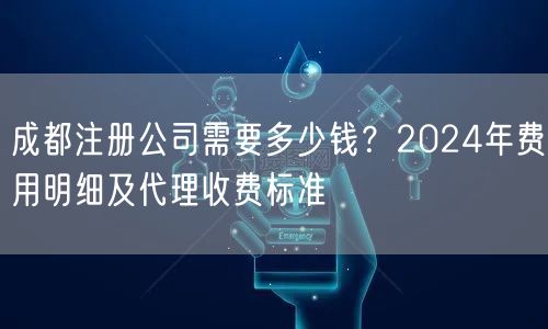 成都注册公司需要多少钱?2024年费用明细及代理收费标准 成都注册公司需要多少钱?2024年费用明细及代理收费标准