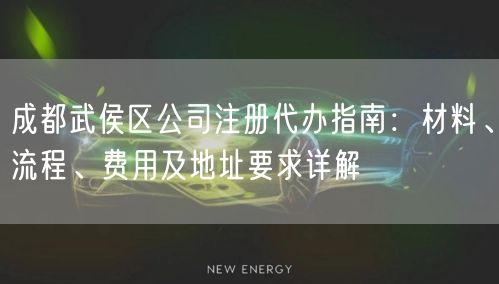 成都武侯区公司注册代办指南：材料、流程、费用及地址要求详解