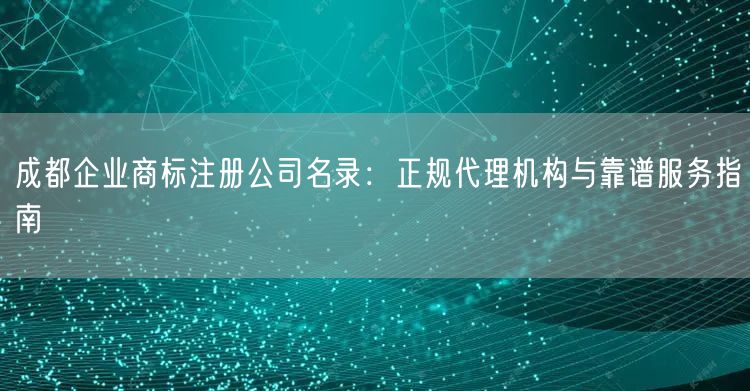 成都企业商标注册公司名录：正规代理机构与靠谱服务指南