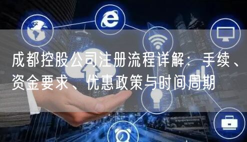 成都控股公司注册流程详解：手续、资金要求、优惠政策与时间周期