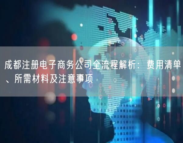 成都注册电子商务公司全流程解析：费用清单、所需材料及注意事项