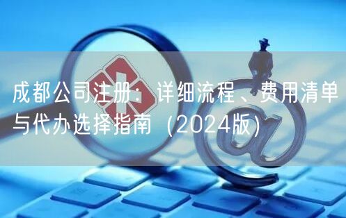 成都公司注册:详细流程、费用清单与代办选择指南(2024版) 成都公司注册:详细流程、费用清单与代办选择指南(2024版)