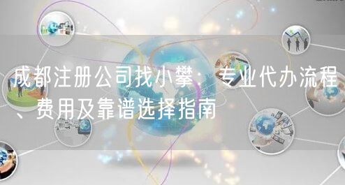 成都注册公司找小攀：专业代办流程、费用及靠谱选择指南