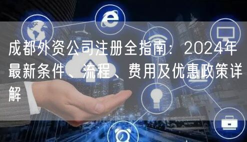 成都外资公司注册全指南：2024年最新条件、流程、费用及优惠政策详解
