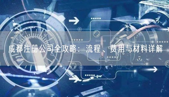 成都注册公司全攻略：流程、费用与材料详解
