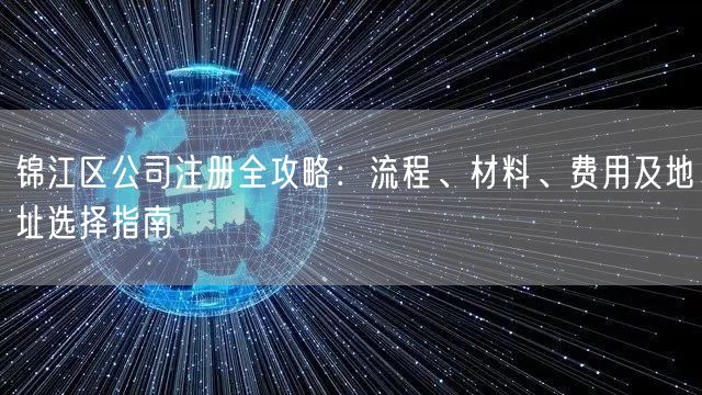 锦江区公司注册全攻略：流程、材料、费用及地址选择指南