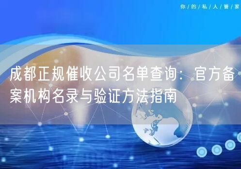 成都正规催收公司名单查询：官方备案机构名录与验证方法指南