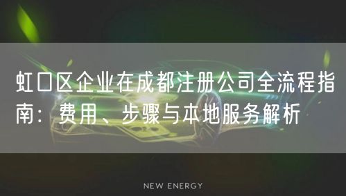 虹口区企业在成都注册公司全流程指南：费用、步骤与本地服务解析
