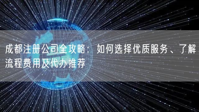 成都注册公司全攻略:如何选择优质服务、了解流程费用及代办推荐 成都注册公司全攻略:如何选择优质服务、了解流程费用及代办推荐
