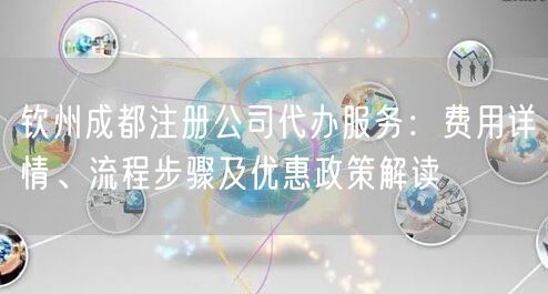 钦州成都注册公司代办服务：费用详情、流程步骤及优惠政策解读