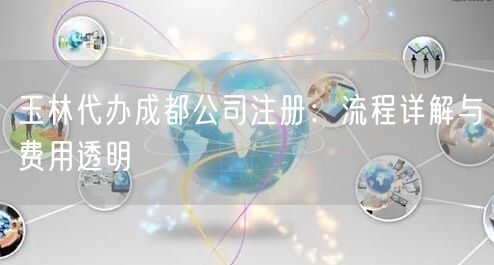 玉林代办成都公司注册：流程详解与费用透明