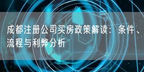 成都注册公司买房政策解读：条件、流程与利弊分析