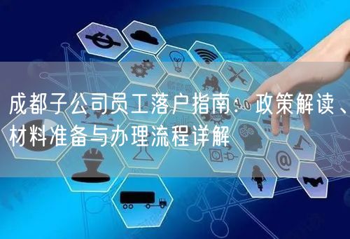 成都子公司员工落户指南：政策解读、材料准备与办理流程详解