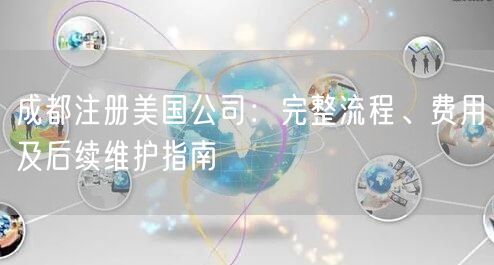 成都注册美国公司：完整流程、费用及后续维护指南
