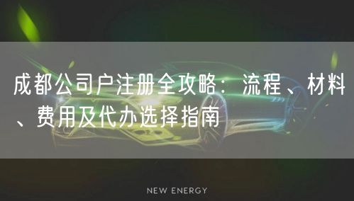 成都公司户注册全攻略：流程、材料、费用及代办选择指南