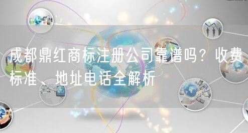 成都鼎红商标注册公司靠谱吗？收费标准、地址电话全解析