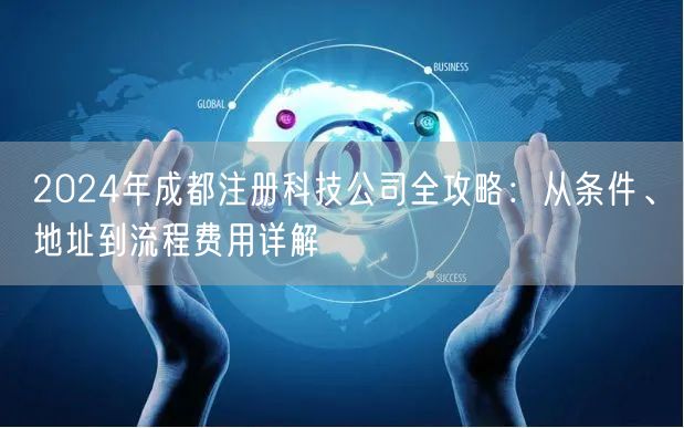 2024年成都注册科技公司全攻略:从条件、地址到流程费用详解 2024年成都注册科技公司全攻略:从条件、地址到流程费用详解