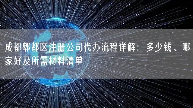成都郫都区注册公司代办流程详解：多少钱、哪家好及所需材料清单