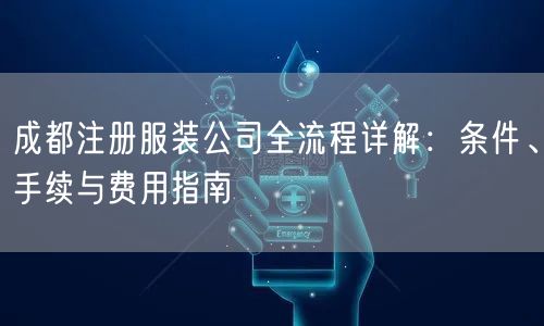 成都注册服装公司全流程详解：条件、手续与费用指南