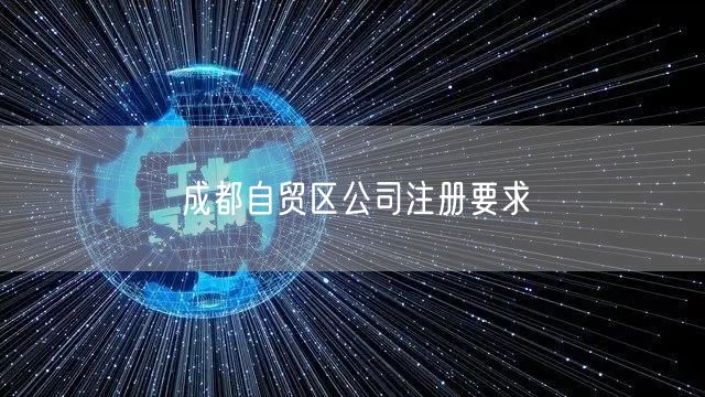 成都自贸区公司注册要求