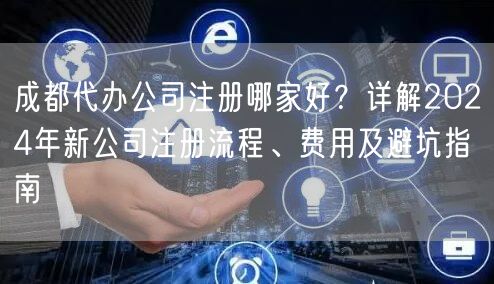 成都代办公司注册哪家好？详解2024年新公司注册流程、费用及避坑指南