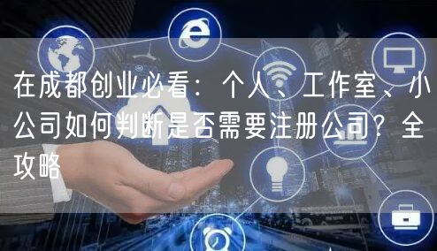 在成都创业必看：个人、工作室、小公司如何判断是否需要注册公司？全攻略