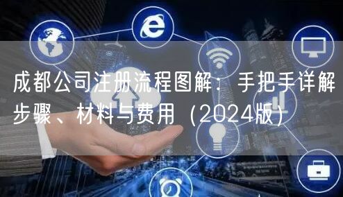 成都公司注册流程图解：手把手详解步骤、材料与费用（2024版）