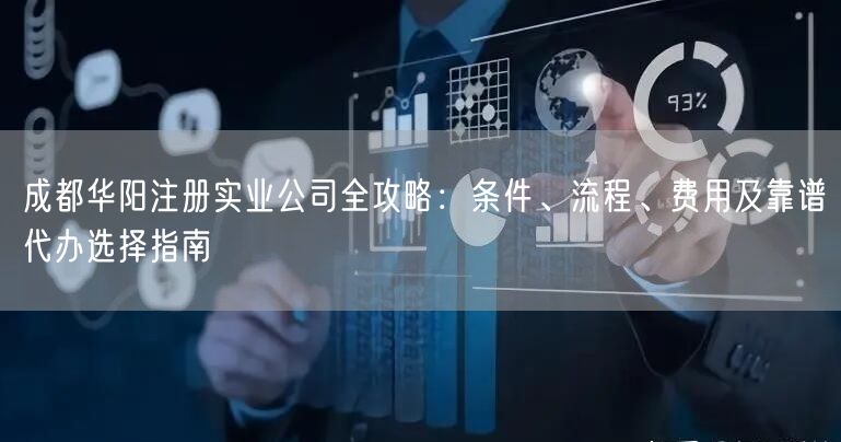 成都华阳注册实业公司全攻略:条件、流程、费用及靠谱代办选择指南 成都华阳注册实业公司全攻略:条件、流程、费用及靠谱代办选择指南