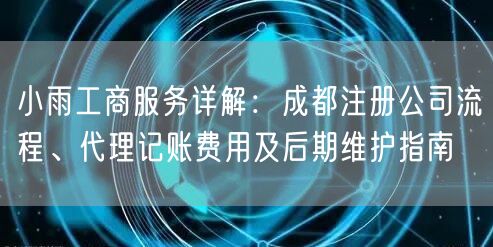 小雨工商服务详解:成都注册公司流程、代理记账费用及后期维护指南 小雨工商服务详解:成都注册公司流程、代理记账费用及后期维护指南