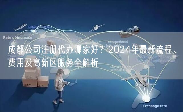 成都公司注册代办哪家好?2024年最新流程、费用及高新区服务全解析 成都公司注册代办哪家好?2024年最新流程、费用及高新区服务全解析