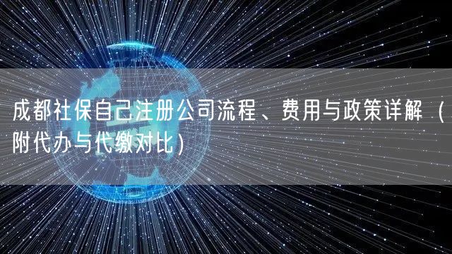 成都社保自己注册公司流程、费用与政策详解（附代办与代缴对比）