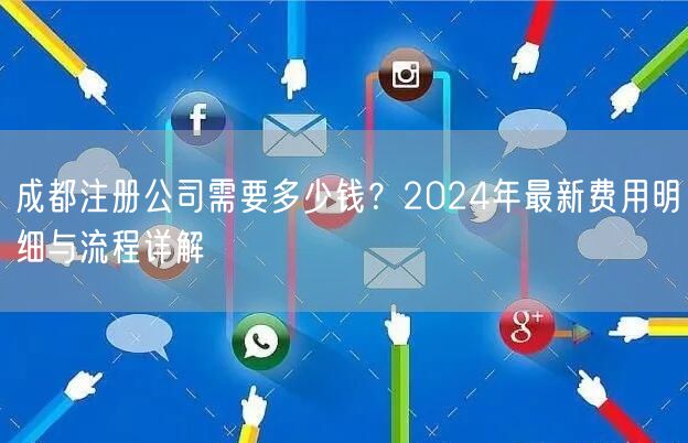 成都注册公司需要多少钱?2024年最新费用明细与流程详解 成都注册公司需要多少钱?2024年最新费用明细与流程详解