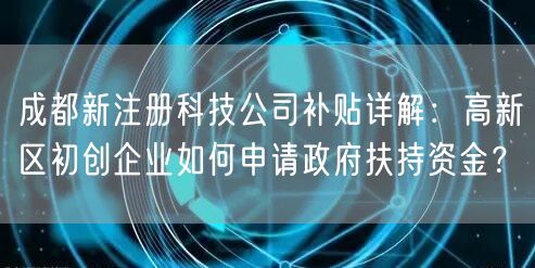 成都新注册科技公司补贴详解：高新区初创企业如何申请政府扶持资金？