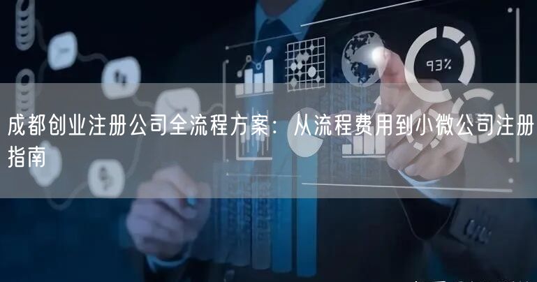 成都创业注册公司全流程方案:从流程费用到小微公司注册指南 成都创业注册公司全流程方案:从流程费用到小微公司注册指南