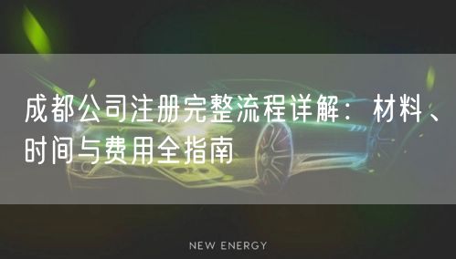 成都公司注册完整流程详解：材料、时间与费用全指南